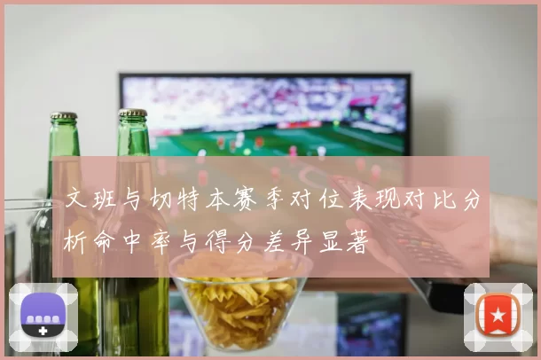文班与切特本赛季对位表现对比分析命中率与得分差异显著