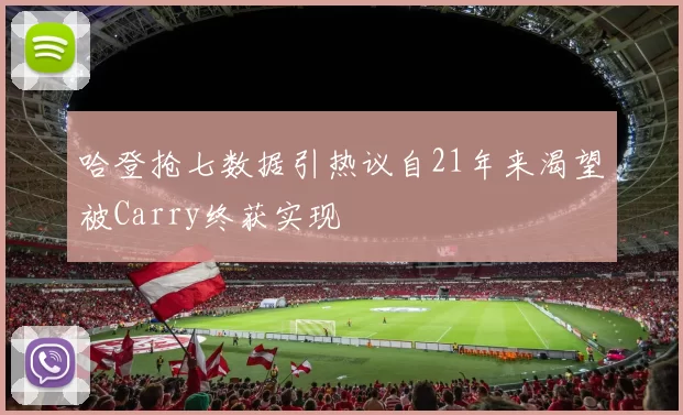 哈登抢七数据引热议自21年来渴望被Carry终获实现